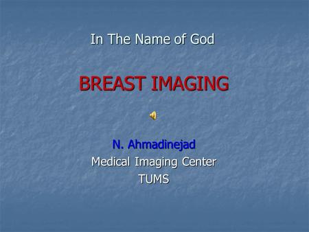 In The Name of God BREAST IMAGING N. Ahmadinejad Medical Imaging Center TUMS.