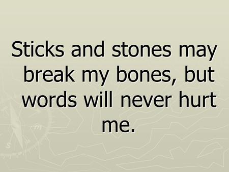 Sticks and stones may break my bones, but words will never hurt me.