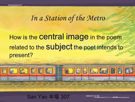 In a Station of the Metro central image subject How is the central image in the poem related to the subject the poet intends to present? San Yao 伞瑶 307.