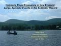 Holocene Flood Frequency in New England: Large, Episodic Events in the Sediment Record Adam Parris University of Vermont Master’s Thesis Defense April.