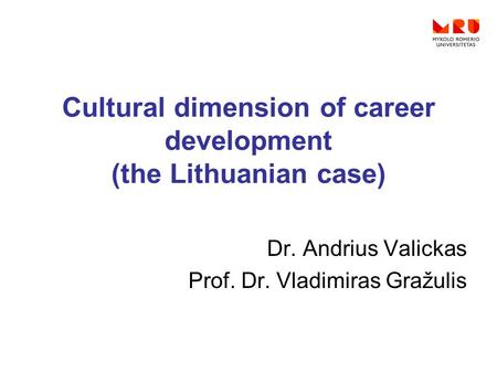 Cultural dimension of career development (the Lithuanian case) Dr. Andrius Valickas Prof. Dr. Vladimiras Gražulis.