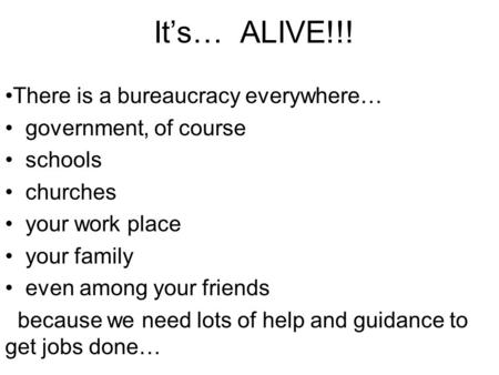 It’s… ALIVE!!! There is a bureaucracy everywhere… government, of course schools churches your work place your family even among your friends because we.