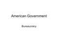 American Government Bureaucracy. Questions for Today Why so much bureaucracy? Why are bureaucracies so bureaucratic?