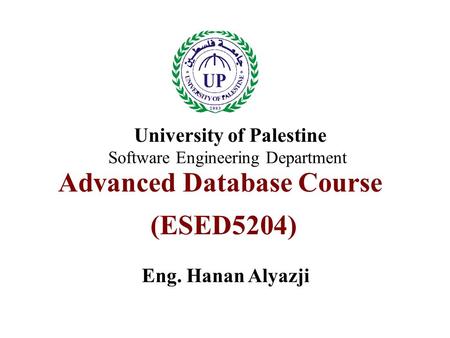 Advanced Database Course (ESED5204) Eng. Hanan Alyazji University of Palestine Software Engineering Department.