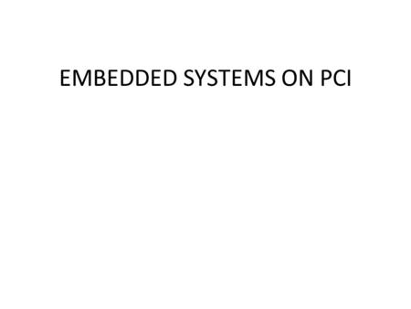 EMBEDDED SYSTEMS ON PCI. INTRODUCTION EMBEDDED SYSTEMS PERIPHERAL COMPONENT INTERCONNECT The presentation involves the success of the widely adopted PCI.