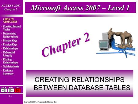 Copyright 2007, Paradigm Publishing Inc. ACCESS 2007 Chapter 2 BACKNEXTEND 2-1 LINKS TO OBJECTIVES Creating Related Tables Creating Related Tables Determining.