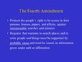 The Fourth Amendment Protects the people’s right to be secure in their persons, houses, papers, and effects, against unreasonable searches and seizures.