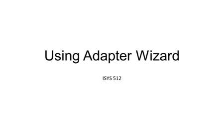 Using Adapter Wizard ISYS 512. Data Adapter Wizard – 2 nd Level of Using ADO.Net Configure Data Adapter and generating a dataset: –From the Data tab of.