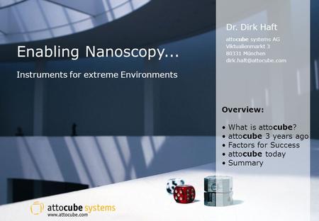Dr. Dirk Haft attocube systems AG Viktualienmarkt 3 80331 München Overview: What is attocube? attocube 3 years ago Factors for Success.