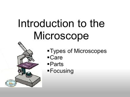 Introduction to the Microscope  Types of Microscopes  Care  Parts  Focusing.