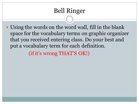 Bell Ringer Using the words on the word wall, fill in the blank space for the vocabulary terms on graphic organizer that you received entering class. Do.