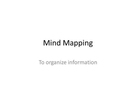 Mind Mapping To organize information. Mind Mapping/Mind Web A mind map is: – A diagram used to visually outline information. Often created around a single.