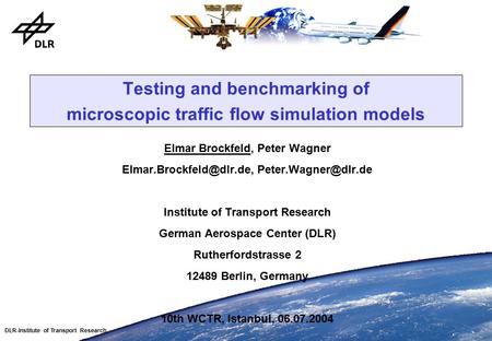 DLR-Institute of Transport Research Testing and benchmarking of microscopic traffic flow simulation models Elmar Brockfeld, Peter Wagner