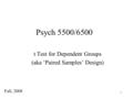 1 Psych 5500/6500 t Test for Dependent Groups (aka ‘Paired Samples’ Design) Fall, 2008.