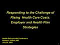 1 Responding to the Challenge of Rising Health Care Costs: Employer and Health Plan Strategies Health Policy Audio Conference Robert S. Galvin, MD July.