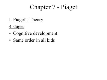 Chapter 7 - Piaget I.Piaget’s Theory 4 stages Cognitive development Same order in all kids.