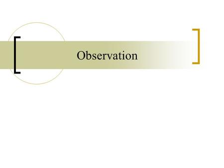 Observation. One of the most common types of qualitative research is observation of people in their natural settings  Yogi Berra: “You can see a lot.