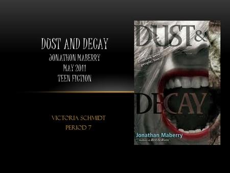 Victoria Schmidt Period 7 DUST AND DECAY JONATHON MABERRY MAY 2011 TEEN FICTION.