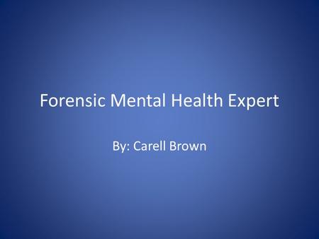 Forensic Mental Health Expert By: Carell Brown. What is Forensic Mental Health A field of workers who work with the legal system as it relates to laws.