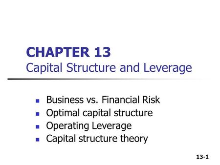 13-1 CHAPTER 13 Capital Structure and Leverage Business vs. Financial Risk Optimal capital structure Operating Leverage Capital structure theory.