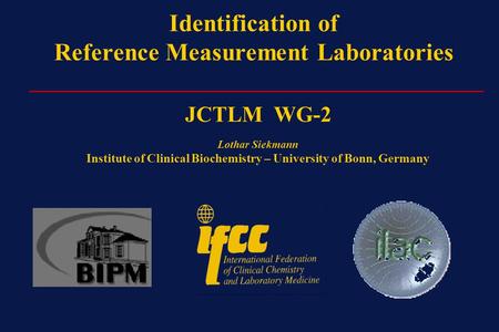 Identification of Reference Measurement Laboratories _________________________________________ JCTLM WG-2 Lothar Siekmann Institute of Clinical Biochemistry.