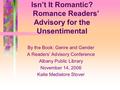 Isn’t It Romantic? Romance Readers’ Advisory for the Unsentimental By the Book: Genre and Gender A Readers’ Advisory Conference Albany Public Library November.