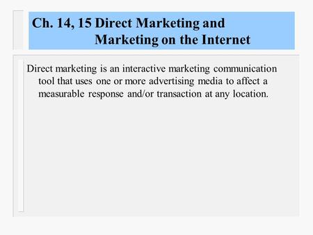 Ch. 14, 15 Direct Marketing and Marketing on the Internet Direct marketing is an interactive marketing communication tool that uses one or more advertising.