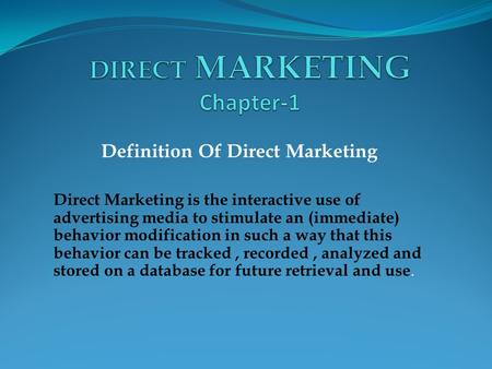 Definition Of Direct Marketing Direct Marketing is the interactive use of advertising media to stimulate an (immediate) behavior modification in such a.