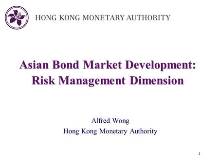 1 Asian Bond Market Development: Risk Management Dimension Alfred Wong Hong Kong Monetary Authority.