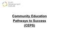 Community Education Pathways to Success (CEPS). Model Development  2006-2009: 9 organizations  Meeting the needs of low skilled, older youth  Comprehensive.