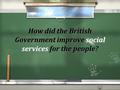 How did the British Government improve social services for the people? How did the British Government improve social services for the people?