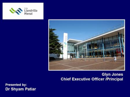 Glyn Jones Chief Executive Officer /Principal Presented by: Dr Shyam Patiar.