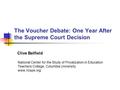 The Voucher Debate: One Year After the Supreme Court Decision Clive Belfield National Center for the Study of Privatization in Education Teachers College,