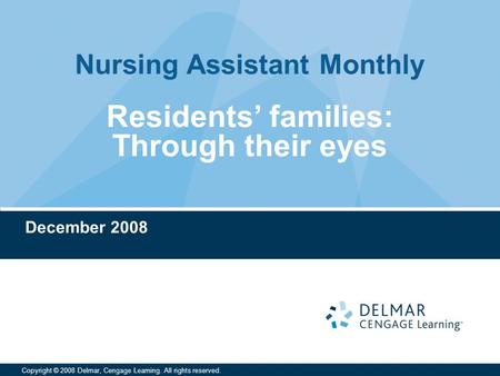 Nursing Assistant Monthly Copyright © 2008 Delmar, Cengage Learning. All rights reserved. Residents’ families: Through their eyes December 2008.