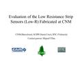 Evaluation of the Low Resistance Strip Sensors (Low-R) Fabricated at CNM CNM (Barcelona), SCIPP (Santa Cruz), IFIC (Valencia) Contact person: Miguel Ullán.