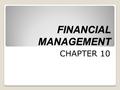 CHAPTER 10 FINANCIAL MANAGEMENT. FINANCIAL MANAGEMENT DEFINED Financial Management refers to activities that are concerned with securing money and using.