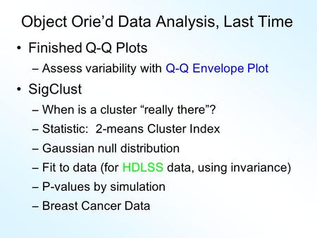 Object Orie’d Data Analysis, Last Time Finished Q-Q Plots –Assess variability with Q-Q Envelope Plot SigClust –When is a cluster “really there”? –Statistic: