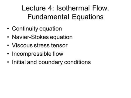 Lecture 4: Isothermal Flow. Fundamental Equations Continuity equation Navier-Stokes equation Viscous stress tensor Incompressible flow Initial and boundary.