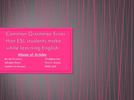 Misuse of Articles By: Liz M. LaboyWorkshop four Albanice FloresProf. C. Garcia Jennifer M. Serrano ENGL 245.