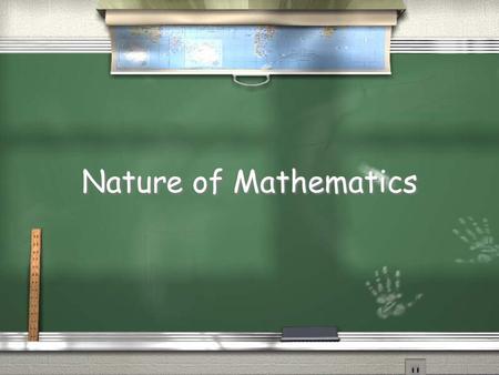 Nature of Mathematics. What is mathematics? / Manipulating Numbers to solve problems / Other subjects need math / Language, tool for a set of standards.