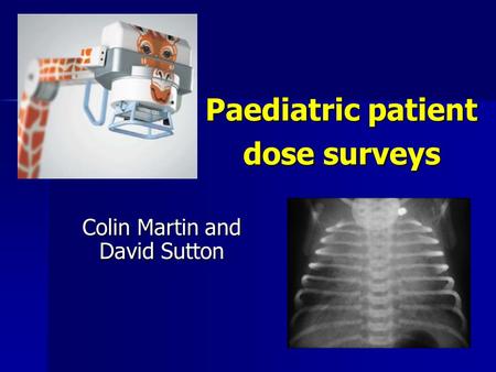 Paediatric patient dose surveys Colin Martin and David Sutton.