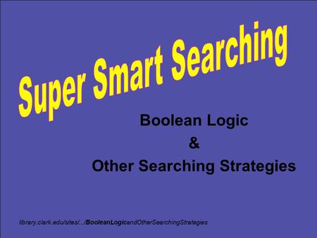 Boolean Logic & Other Searching Strategies library.clark.edu/sites/.../BooleanLogicandOtherSearchingStrategies.