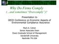 Why Do Firms Comply (…and sometimes“Overcomply”)? Presentation to OECD Conference on Economic Aspects of Environmental Compliance Assurance Mark A. Cohen.