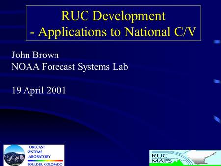 RUC Development - Applications to National C/V John Brown NOAA Forecast Systems Lab 19 April 2001.