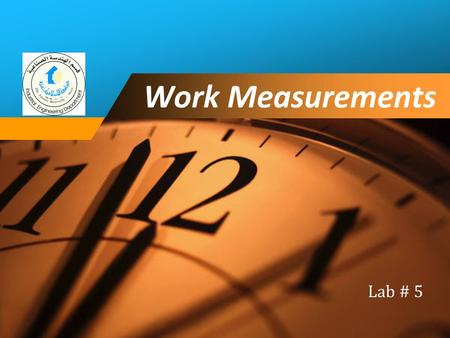 Company LOGO Work Measurements Lab # 5. Outline 1. Work Study 2. Method Study 3. Work Measurement 4. Time Study 3. Standard Time June 4, 20162Lab # 5: