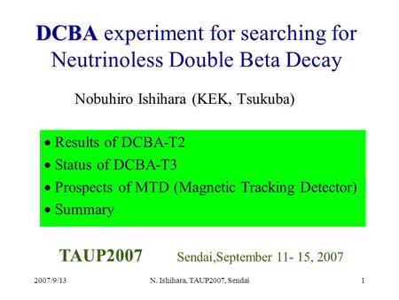 2007/9/13N. Ishihara, TAUP2007, Sendai1 DCBA DCBA experiment for searching for Neutrinoless Double Beta Decay Nobuhiro Ishihara (KEK, Tsukuba) TAUP2007.