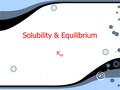 Solubility & Equilibrium K sp. Solubility & Equilibrium The beginning XY (s) ==> X + + Y - The beginning XY (s) ==> X + + Y -