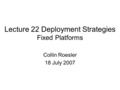 Lecture 22 Deployment Strategies Fixed Platforms Collin Roesler 18 July 2007.