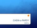 CHEM-0-PARDY Unit 1. Rules 1. Mrs. Hurley makes all of the rules. 2. In the event of a tie, ruling goes to Mrs. Hurley. 3. Concerns, questions… see rule.