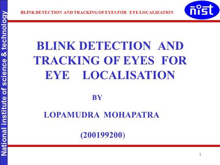 National institute of science & technology BLINK DETECTION AND TRACKING OF EYES FOR EYE LOCALIZATION LOPAMUDRA CS200199200 1 BLINK DETECTION AND TRACKING.